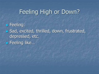 Feeling High or Down?
 Feeling:
 Sad, excited, thrilled, down, frustrated,
depressed, etc.
 Feeling like…
 