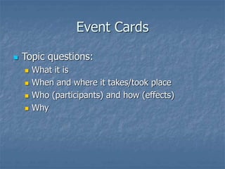 Event Cards
 Topic questions:
 What it is
 When and where it takes/took place
 Who (participants) and how (effects)
 Why
 