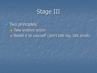 Stage III
 Two principles:
 Take evasive action
 Relate it to yourself (don’t talk big, talk small)
 