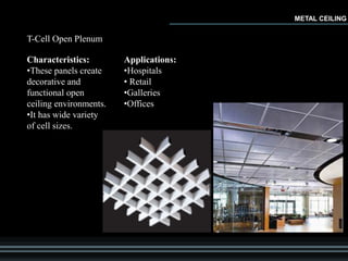 T-Cell Open Plenum
Characteristics:
•These panels create
decorative and
functional open
ceiling environments.
•It has wide variety
of cell sizes.
Applications:
•Hospitals
• Retail
•Galleries
•Offices
METAL CEILING
 