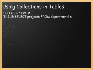 Using Collections in Tables SELECT a.* FROM TABLE(SELECT projects FROM department) a 