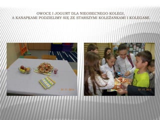 OWOCE I JOGURT DLA NIEOBECNEGO KOLEGI, 
A KANAPKAMI PODZIELIMY SIĘ ZE STARSZYMI KOLEŻANKAMI I KOLEGAMI. 
