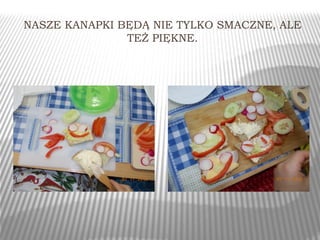 NASZE KANAPKI BĘDĄ NIE TYLKO SMACZNE, ALE 
TEŻ PIĘKNE. 
 
