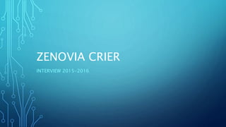 ZENOVIA CRIER
INTERVIEW 2015-2016
 