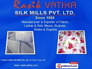 Manufacturer & Exporter of Fabric,
                           Ladies & Kids Wears, Scarves,
                                  Stoles & Dupatta




© Rasik Vatika Silk Mills Pvt. Ltd., All Rights Reserved


                www.rasikvatika.com
 