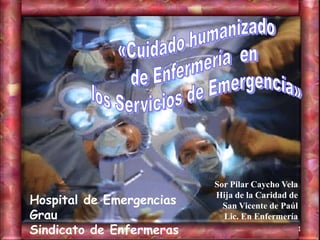 Sor Pilar Caycho Vela
Hospital de Emergencias   Hija de la Caridad de
                            San Vicente de Paúl
Grau                        Lic. En Enfermería
Sindicato de Enfermeras                           1
 