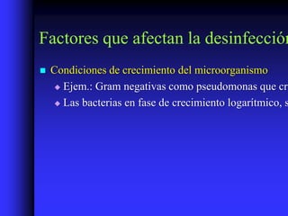 Factores que afectan la desinfección
   Condiciones de crecimiento del microorganismo
     Ejem.: Gram negativas como pseudomonas que cre

     Las bacterias en fase de crecimiento logarítmico, s
 