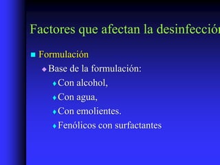 Factores que afectan la desinfección
   Formulación
      Base de la formulación:

         Con alcohol,

         Con agua,

         Con emolientes.

         Fenólicos con surfactantes
 