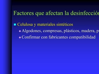 Factores que afectan la desinfección
   Celulosa y materiales sintéticos
     Algodones, compresas, plásticos, madera, pu

     Confirmar con fabricantes compatibilidad
 