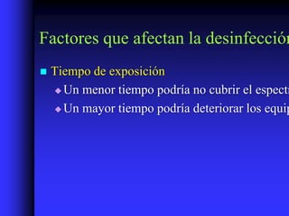 Factores que afectan la desinfección
   Tiempo de exposición
     Un menor tiempo podría no cubrir el espectr

     Un mayor tiempo podría deteriorar los equip
 