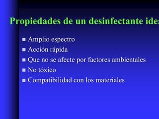 Propiedades de un desinfectante idea
   Amplio espectro
   Acción rápida
   Que no se afecte por factores ambientales
   No tóxico
   Compatibilidad con los materiales
 