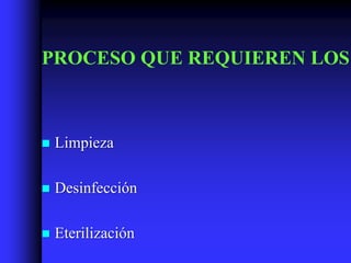 PROCESO QUE REQUIEREN LOS



   Limpieza

   Desinfección

   Eterilización
 