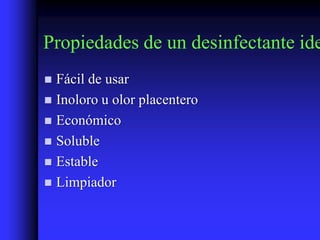 Propiedades de un desinfectante ide
 Fácil de usar
 Inoloro u olor placentero
 Económico
 Soluble
 Estable
 Limpiador
 