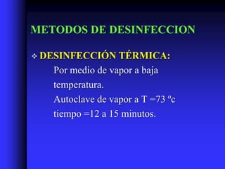 METODOS DE DESINFECCION

 DESINFECCIÓN    TÉRMICA:
   Por medio de vapor a baja
   temperatura.
   Autoclave de vapor a T =73 ºc
   tiempo =12 a 15 minutos.
 