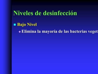 Niveles de desinfección
   Bajo Nivel
       Elimina la mayoría de las bacterias vegeta
 