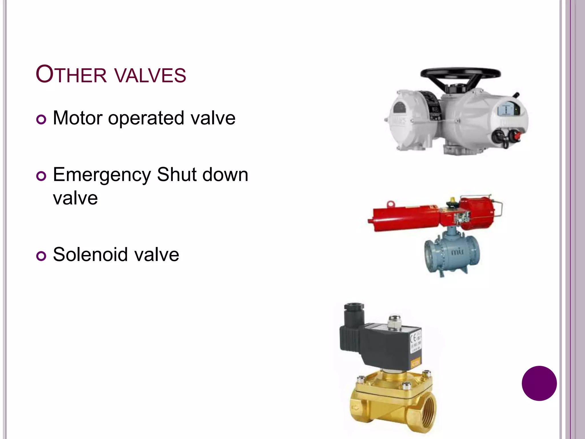 OTHER VALVES
 Motor operated valve
 Emergency Shut down
valve
 Solenoid valve
 