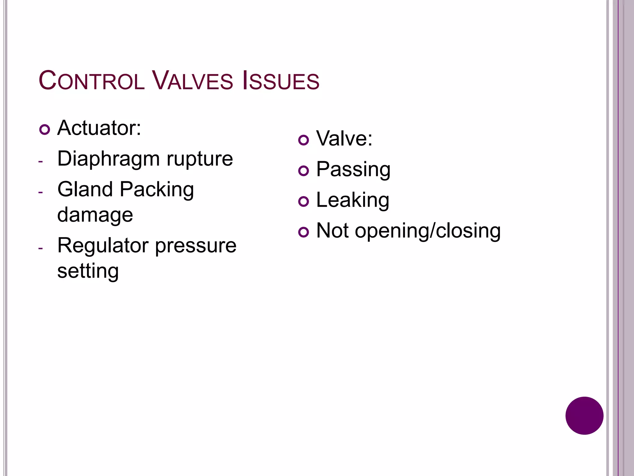 CONTROL VALVES ISSUES
 Actuator:
- Diaphragm rupture
- Gland Packing
damage
- Regulator pressure
setting
 Valve:
 Passing
 Leaking
 Not opening/closing
 