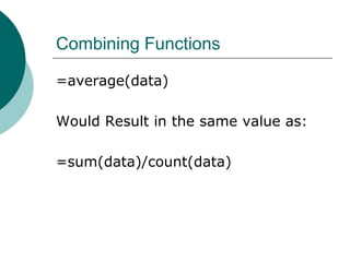 Combining Functions
=average(data)
Would Result in the same value as:
=sum(data)/count(data)
 
