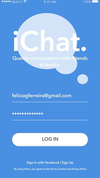 LOG IN
•••••••••••••
feliciagferreira@gmail.com
iChat.Quality conversations with friends
& familia.
Sign in with Facebook | Sign Up
By using iChat., you agree to the Terms, Cookie and Privacy Policy
 