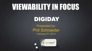 VIEWABILITY IN FOCUS
Presented by:

Phil Schraeder
February 21, 2014

 