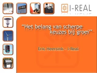 “Het belang van scherpe
          keuzes bij groei’’

      Eric Heersink - I-Real
 