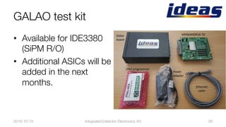 GALAO test kit
•  Available for IDE3380
(SiPM R/O)
•  Additional ASICs will be
added in the next
months.
2016-10-19
 Integrated Detector Electronics AS
 28
 