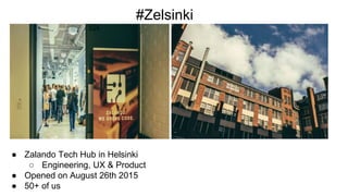 ● Zalando Tech Hub in Helsinki
○ Engineering, UX & Product
● Opened on August 26th 2015
● 50+ of us
#Zelsinki
 