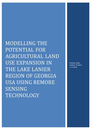 MODELLING THE
POTENTIAL FOR
AGRICULTURAL LAND
USE EXPANSION IN
THE LAKE LANIER
REGION OF GEORGIA
USA USING REMORE
SENSING
TECHNOLOGY
Padraig Quinn
Student Number:
11125900
 