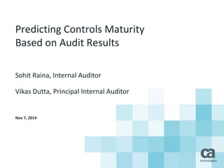 Predicting Controls Maturity
Based on Audit Results
Sohit Raina, Internal Auditor
Vikas Dutta, Principal Internal Auditor
Nov 7, 2014
 