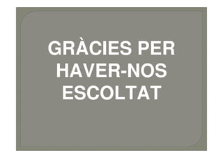 GRÀCIES PER
 HAVER-NOS
 ESCOLTAT
 