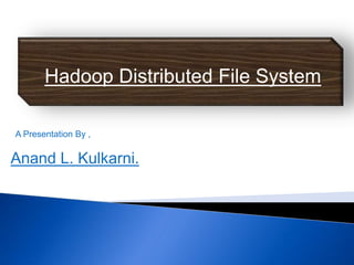 Anand L. Kulkarni.
Hadoop Distributed File System
A Presentation By ,
 