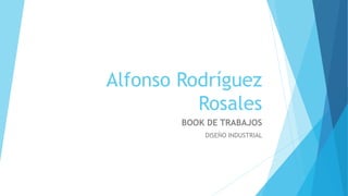 Alfonso Rodríguez
Rosales
BOOK DE TRABAJOS
DISEÑO INDUSTRIAL
 