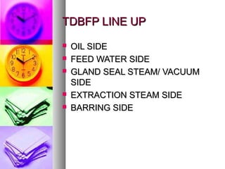 TDBFP LINE UP
   OIL SIDE
   FEED WATER SIDE
   GLAND SEAL STEAM/ VACUUM
    SIDE
   EXTRACTION STEAM SIDE
   BARRING SIDE
 