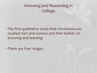 Knowing and Reasoning in
College
•The first qualitative study that simultaneously
studied men and women and their beliefs on
knowing and learning
•There are Four stages:
 