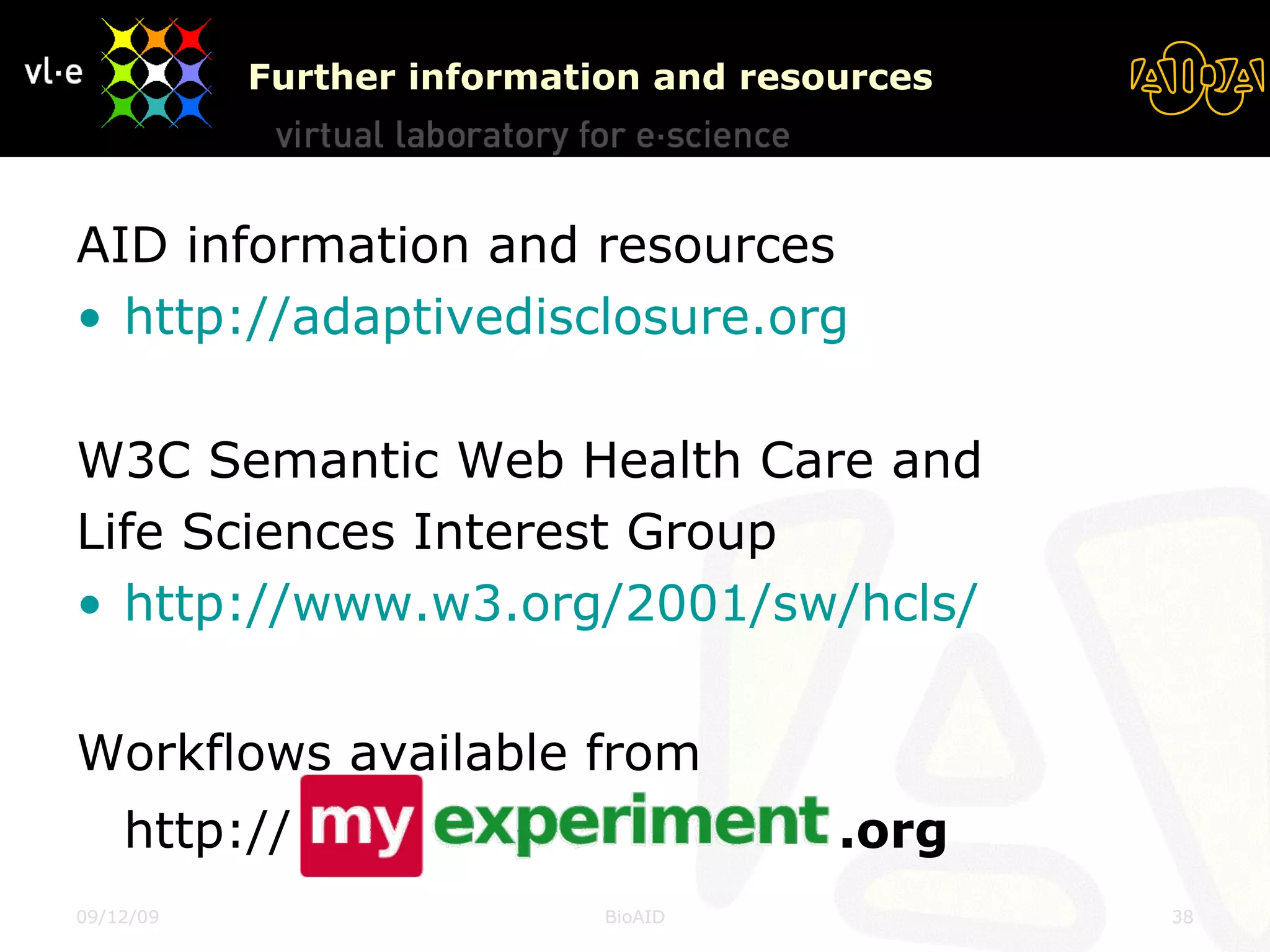 Further information and resources AID information and resources http:// adaptivedisclosure.org W3C Semantic Web Health Care and Life Sciences Interest Group http://www.w3.org/2001/sw/hcls/   Workflows available from http:// .org 08/06/09 BioAID 