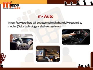 m- Auto
Innextfewyearstherewillbeautomobilewhicharefullyoperatedby
mobiles(Digitaltechnologyandwirelesssystems).
 