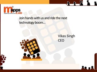 Joinhandswithusandridethenext
technologyboom…
Vikas Singh
CEO
 