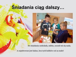 ŚŚnniiaaddaanniiaa cciiąągg ddaallsszzyy…… 
DDoo śśnniiaaddaanniiaa cczzeekkoollaaddaa,, mmlleekkoo,, ssoocczzeekk tteeżż ssiięę nnaaddaa.. 
AA nnaajjzzddrroowwsszzee jjeesstt kkaakkaaoo,, lleecczz ttyycchh kkuubbkkóóww ccoośś zzaa mmaałłoo!! 
 