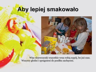 AAbbyy lleeppiieejj ssmmaakkoowwaałłoo 
WWiięęcc ddzziieewwcczzyynnkkii wwsszzyyssttkkiiee wwrraazz rroobbiiąą nnaappóójj,, bboo jjuużż cczzaass.. 
WWsszzyyssccyy ggłłooddnnii ii sspprraaggnniieennii ddoo ppoossiiłłkkuu zzaacchhęęcceennii.. 
 