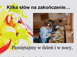 KKiillkkaa ssłłóóww nnaa zzaakkoońńcczzeenniiee…… 
PPaammiięęttaajjmmyy ww ddzziieeńń ii ww nnooccyy,, 
żżee śśnniiaaddaanniiee ddooddaa mmooccyy!! 
 