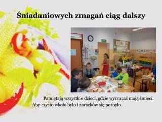 Śniadaniowych zzmmaaggaańń cciiąągg ddaallsszzyy 
PPaammiięęttaajjąą wwsszzyyssttkkiiee ddzziieeccii,, ggddzziiee wwyyrrzzuuccaaćć mmaajjąą śśmmiieeccii.. 
AAbbyy cczzyyssttoo wwkkoołłoo bbyyłłoo ii zzaarraazzkkóóww ssiięę ppoozzbbyyłłoo.. 
 