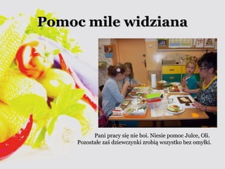 PPoommoocc mmiillee wwiiddzziiaannaa 
PPaannii pprraaccyy ssiięę nniiee bbooii.. NNiieessiiee ppoommoocc JJuullccee,, OOllii.. 
PPoozzoossttaałłee zzaaśś ddzziieewwcczzyynnkkii zzrroobbiiąą wwsszzyyssttkkoo bbeezz oommyyłłkkii.. 
 