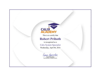  
 
This is to certify that
Robert Priboth
is recognized as a
Calix System Specialist
Wednesday, April 06, 2016
 
 
