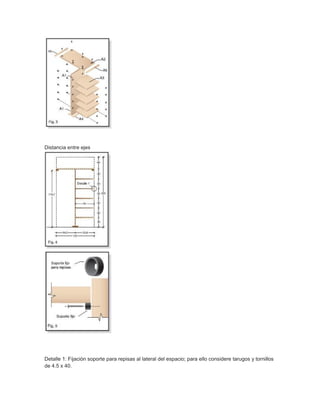 Distancia entre ejes
Detalle 1: Fijación soporte para repisas al lateral del espacio; para ello considere tarugos y tornillos
de 4.5 x 40.
 