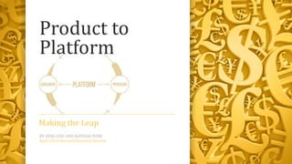 Product to
Platform
Making the Leap
BY FENG ZHU AND NATHAN FURR
April 2016 Harvard Business Review
 