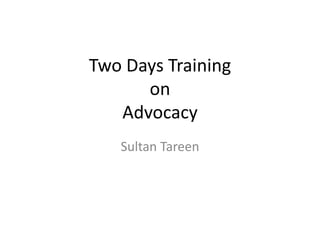 Two Days Training
on
Advocacy
Sultan Tareen
 