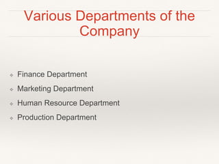 Various Departments of the
Company
❖ Finance Department
❖ Marketing Department
❖ Human Resource Department
❖ Production Department
 