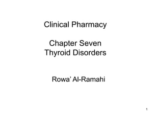 1
Clinical Pharmacy
Chapter Seven
Thyroid Disorders
Rowa’ Al-Ramahi
 
