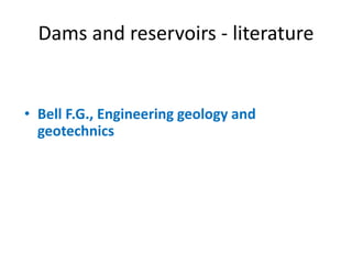 Dams and reservoirs - literature
• Bell F.G., Engineering geology and
geotechnics
 