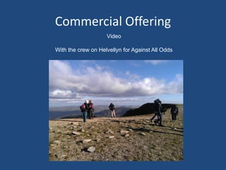 Commercial Offering
Video
With the crew on Helvellyn for Against All Odds
 